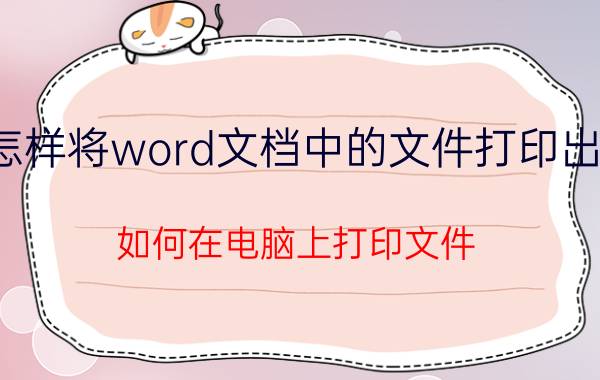 怎样将word文档中的文件打印出来 如何在电脑上打印文件？